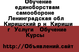 Обучение единоборствам, самообороне. - Ленинградская обл., Киришский р-н, Кириши г. Услуги » Обучение. Курсы   